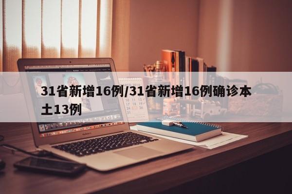 31省新增16例/31省新增16例确诊本土13例