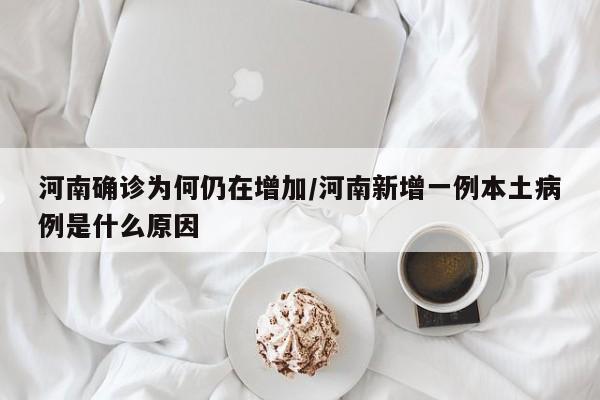 河南确诊为何仍在增加/河南新增一例本土病例是什么原因
