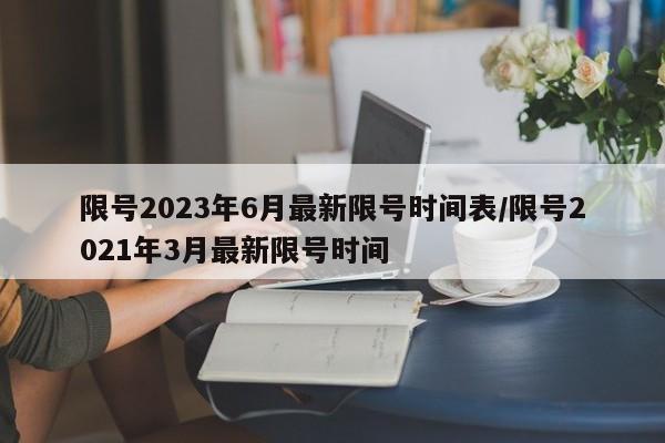 限号2023年6月最新限号时间表/限号2021年3月最新限号时间