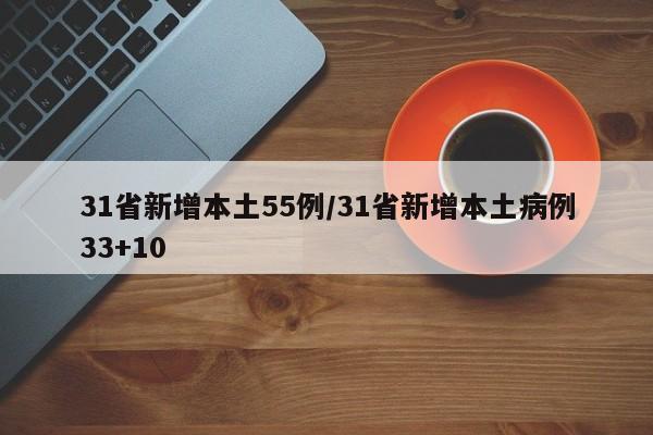 31省新增本土55例/31省新增本土病例33+10