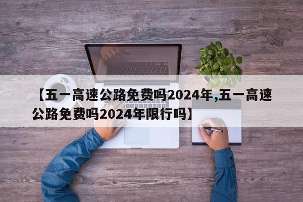 【五一高速公路免费吗2024年,五一高速公路免费吗2024年限行吗】