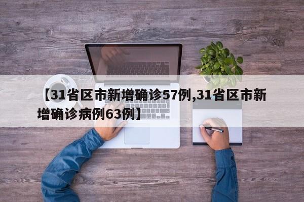 【31省区市新增确诊57例,31省区市新增确诊病例63例】