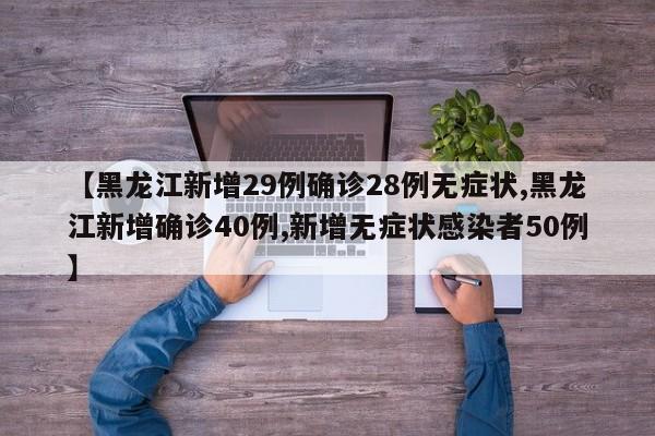 【黑龙江新增29例确诊28例无症状,黑龙江新增确诊40例,新增无症状感染者50例】