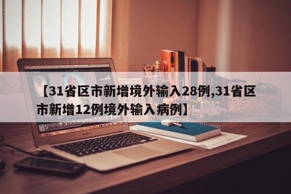 【31省区市新增境外输入28例,31省区市新增12例境外输入病例】