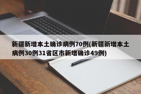新疆新增本土确诊病例70例(新疆新增本土病例30例31省区市新增确诊49例)