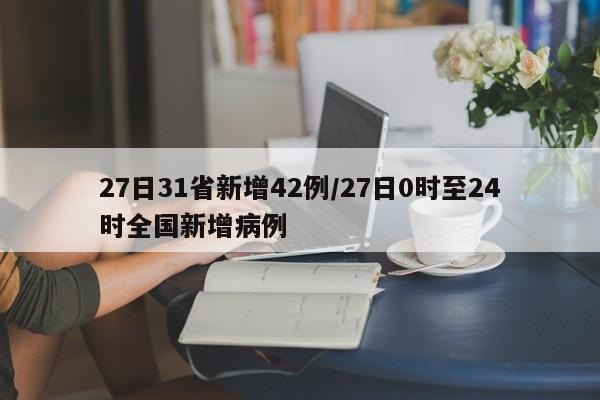 27日31省新增42例/27日0时至24时全国新增病例