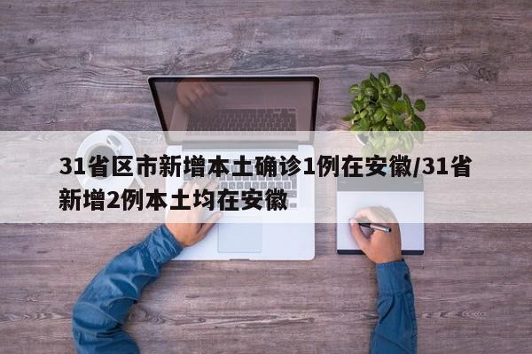 31省区市新增本土确诊1例在安徽/31省新增2例本土均在安徽