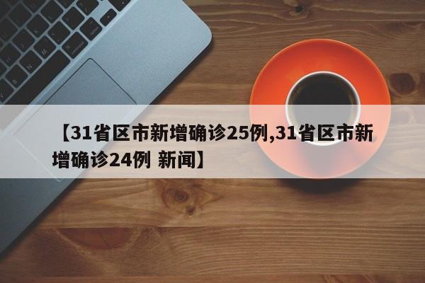 【31省区市新增确诊25例,31省区市新增确诊24例 新闻】