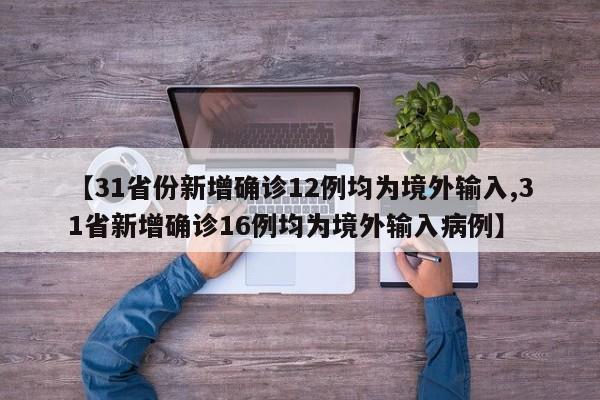 【31省份新增确诊12例均为境外输入,31省新增确诊16例均为境外输入病例】