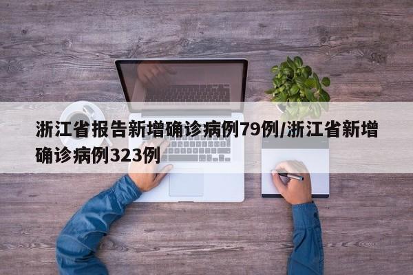浙江省报告新增确诊病例79例/浙江省新增确诊病例323例