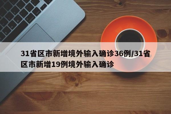 31省区市新增境外输入确诊36例/31省区市新增19例境外输入确诊