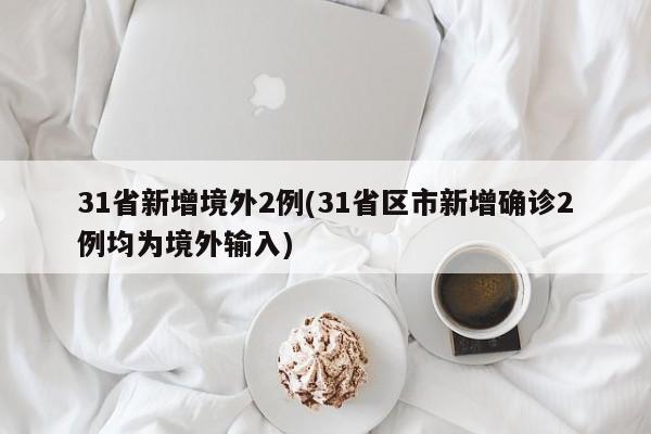 31省新增境外2例(31省区市新增确诊2例均为境外输入)