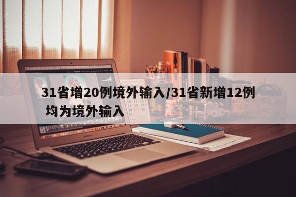 31省增20例境外输入/31省新增12例 均为境外输入