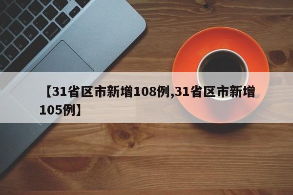 【31省区市新增108例,31省区市新增105例】