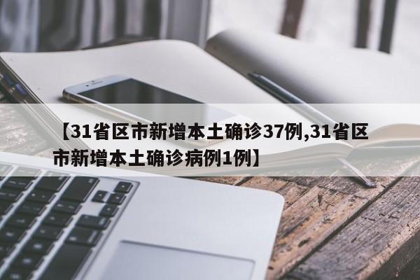 【31省区市新增本土确诊37例,31省区市新增本土确诊病例1例】