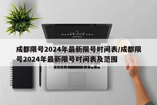 成都限号2024年最新限号时间表/成都限号2024年最新限号时间表及范围