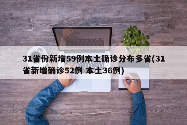 31省份新增59例本土确诊分布多省(31省新增确诊52例 本土36例)
