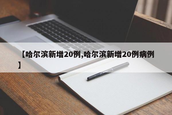 【哈尔滨新增20例,哈尔滨新增20例病例】