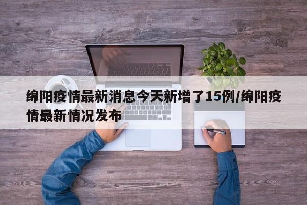绵阳疫情最新消息今天新增了15例/绵阳疫情最新情况发布