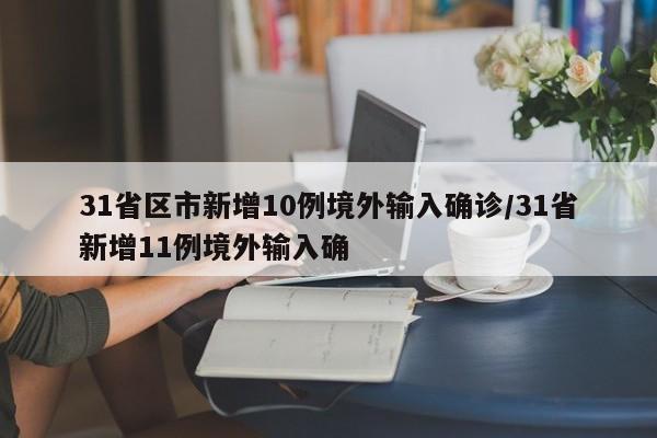 31省区市新增10例境外输入确诊/31省新增11例境外输入确