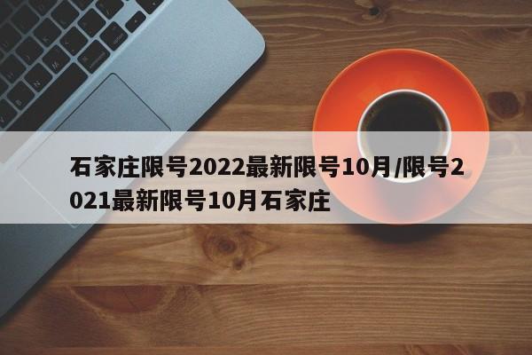 石家庄限号2022最新限号10月/限号2021最新限号10月石家庄