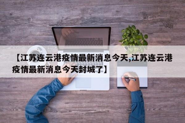 【江苏连云港疫情最新消息今天,江苏连云港疫情最新消息今天封城了】