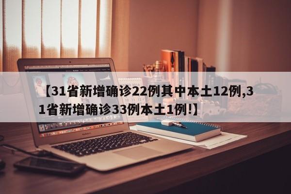 【31省新增确诊22例其中本土12例,31省新增确诊33例本土1例!】