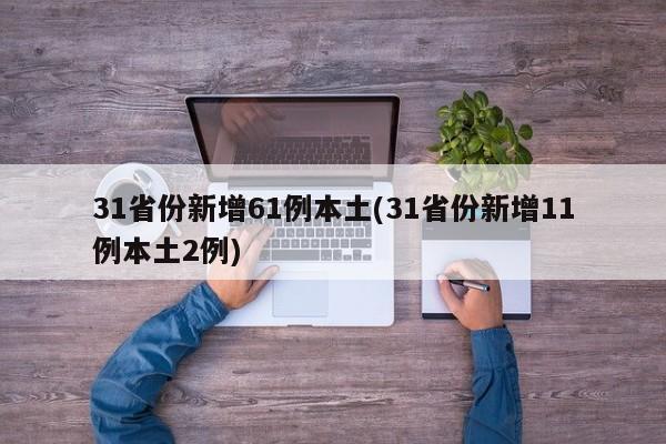 31省份新增61例本土(31省份新增11例本土2例)