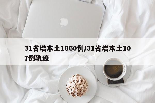 31省增本土1860例/31省增本土107例轨迹
