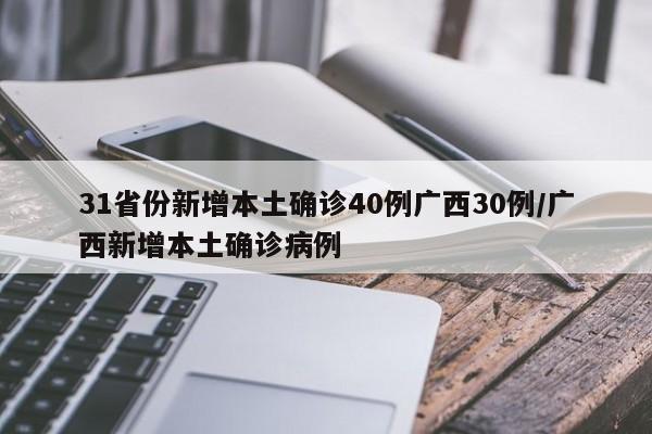 31省份新增本土确诊40例广西30例/广西新增本土确诊病例