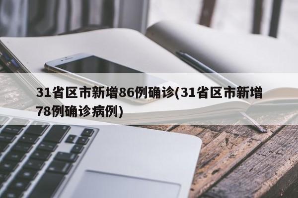 31省区市新增86例确诊(31省区市新增78例确诊病例)