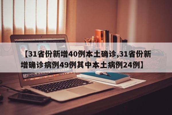 【31省份新增40例本土确诊,31省份新增确诊病例49例其中本土病例24例】
