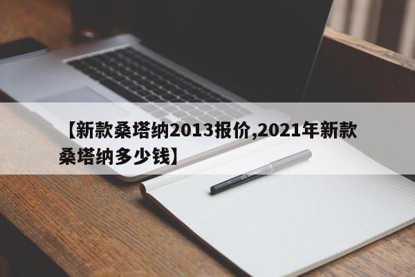 【新款桑塔纳2013报价,2021年新款桑塔纳多少钱】