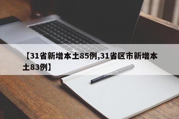 【31省新增本土85例,31省区市新增本土83例】