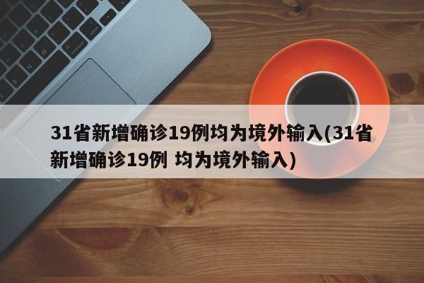31省新增确诊19例均为境外输入(31省新增确诊19例 均为境外输入)