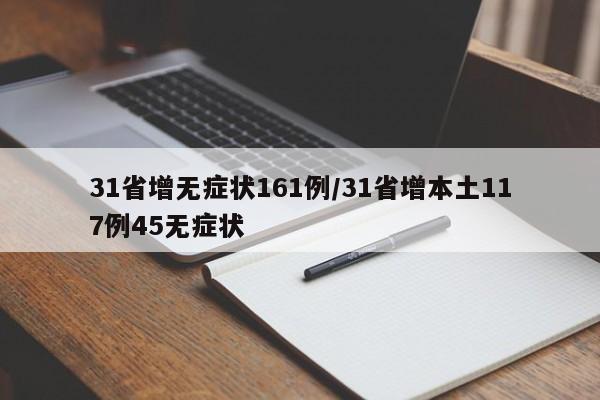 31省增无症状161例/31省增本土117例45无症状