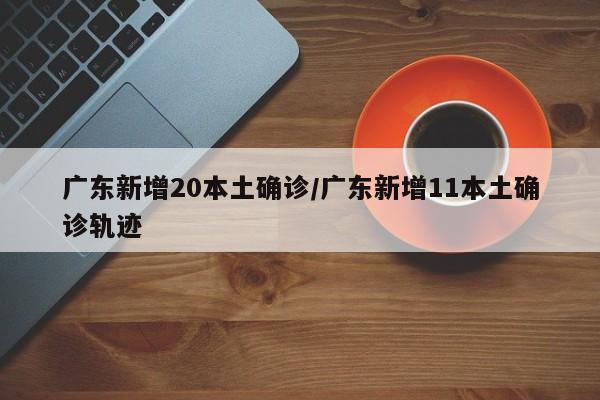 广东新增20本土确诊/广东新增11本土确诊轨迹