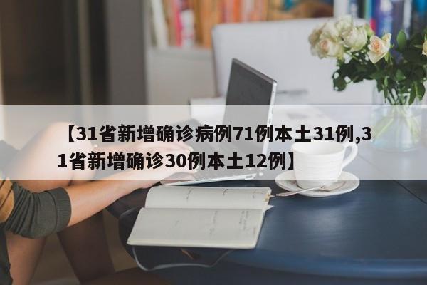 【31省新增确诊病例71例本土31例,31省新增确诊30例本土12例】