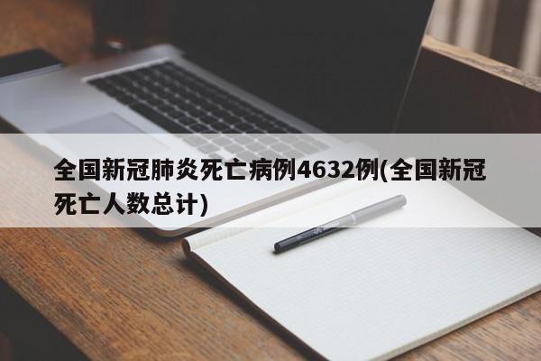 全国新冠肺炎死亡病例4632例(全国新冠死亡人数总计)