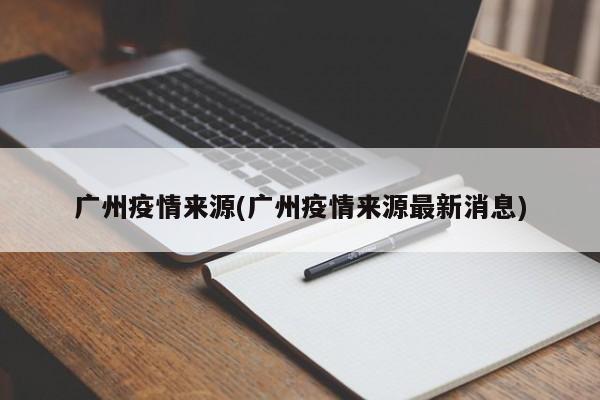 广州疫情来源(广州疫情来源最新消息)
