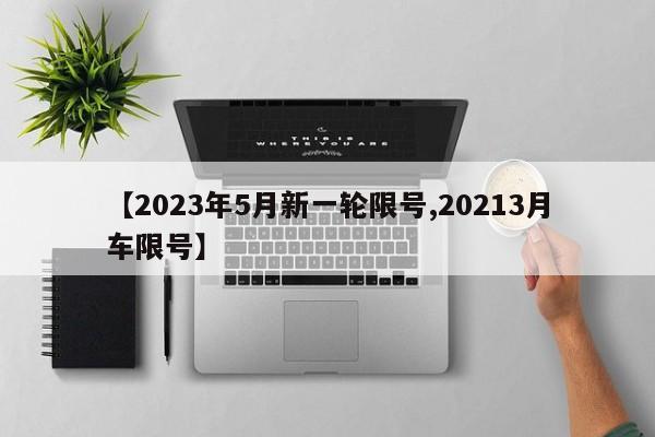 【2023年5月新一轮限号,20213月车限号】