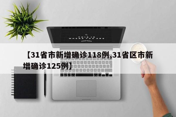 【31省市新增确诊118例,31省区市新增确诊125例】