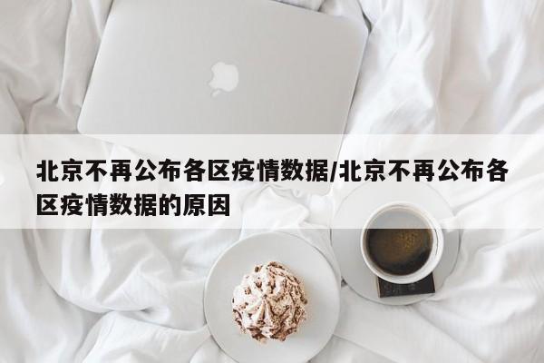 北京不再公布各区疫情数据/北京不再公布各区疫情数据的原因