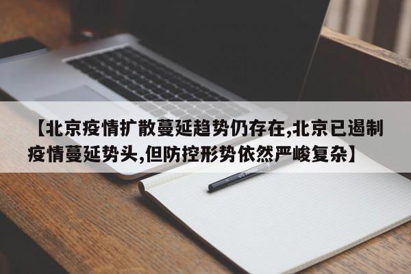 【北京疫情扩散蔓延趋势仍存在,北京已遏制疫情蔓延势头,但防控形势依然严峻复杂】