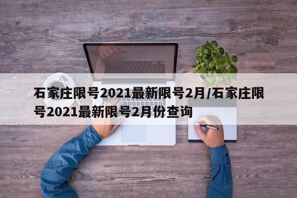石家庄限号2021最新限号2月/石家庄限号2021最新限号2月份查询