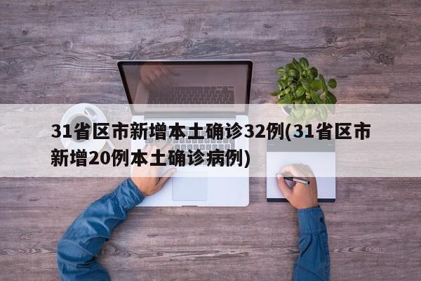 31省区市新增本土确诊32例(31省区市新增20例本土确诊病例)