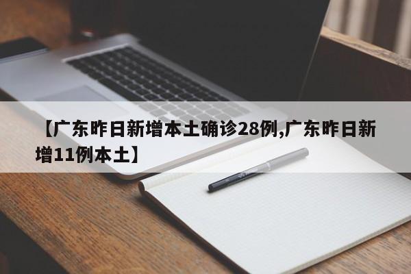 【广东昨日新增本土确诊28例,广东昨日新增11例本土】