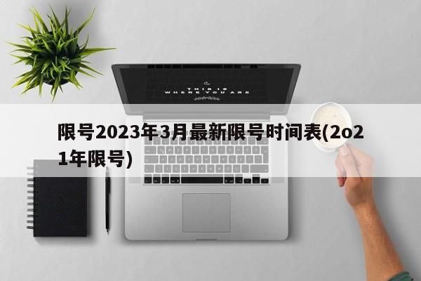 限号2023年3月最新限号时间表(2o21年限号)