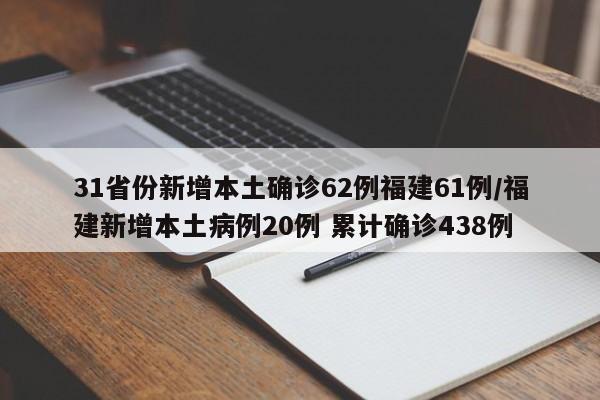 31省份新增本土确诊62例福建61例/福建新增本土病例20例 累计确诊438例