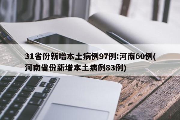 31省份新增本土病例97例:河南60例(河南省份新增本土病例83例)